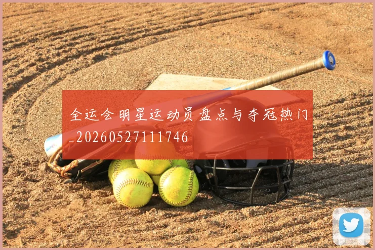 全运会明星运动员盘点与夺冠热门_20260527111746