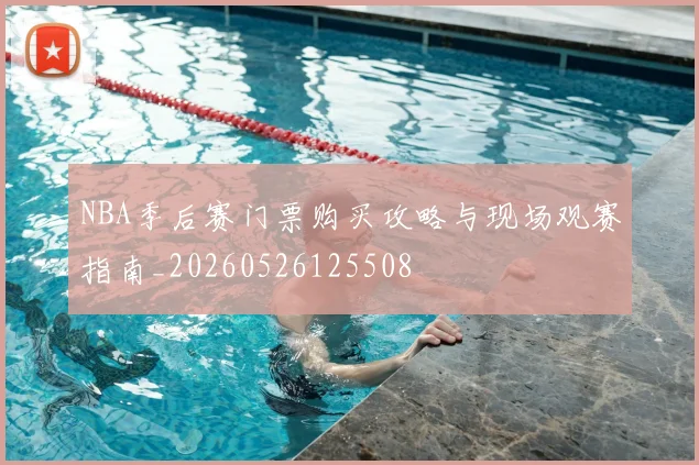 NBA季后赛门票购买攻略与现场观赛指南_20260526125508