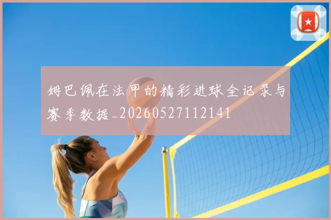 姆巴佩在法甲的精彩进球全记录与赛季数据_20260527112141