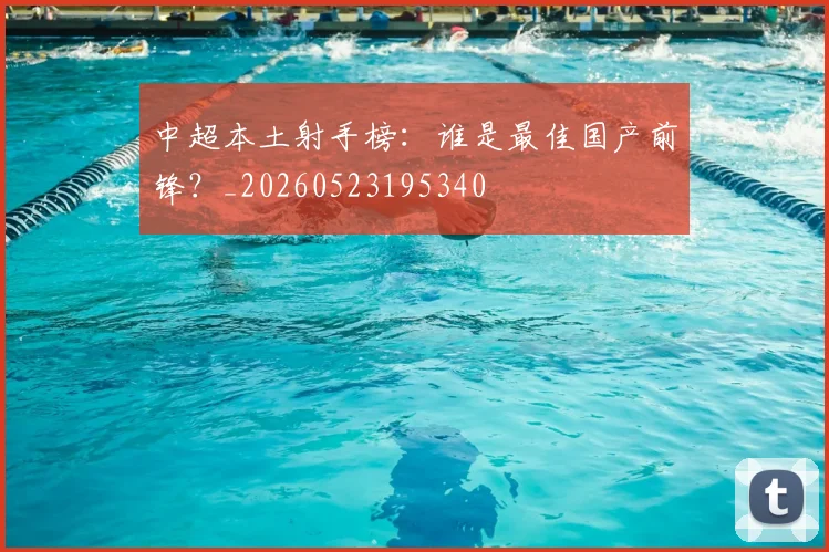 中超本土射手榜:谁是最佳国产前锋?_20260523195340