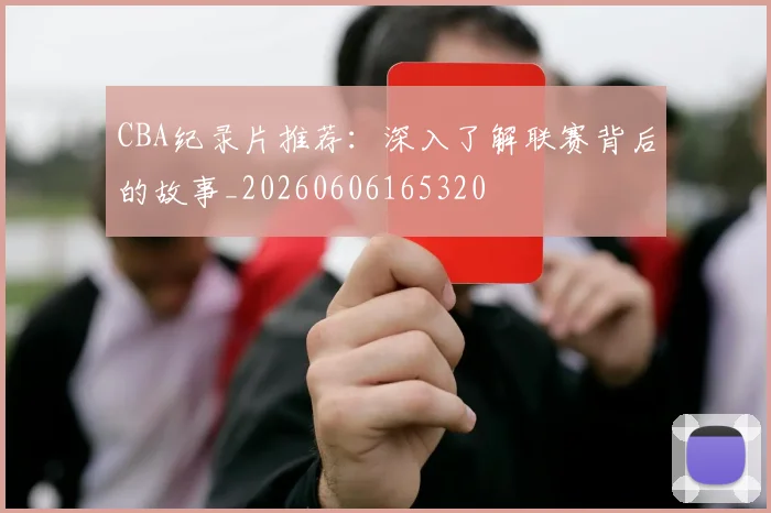 CBA纪录片推荐:深入了解联赛背后的故事_20260606165320