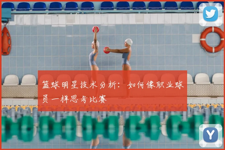 篮球明星技术分析:如何像职业球员一样思考比赛