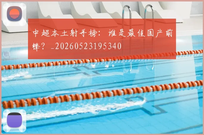 中超本土射手榜:谁是最佳国产前锋?_20260523195340