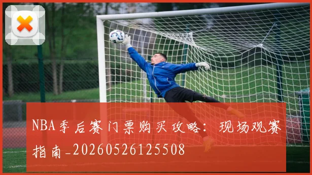 NBA季后赛门票购买攻略：现场观赛指南_20260526125508