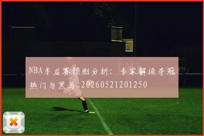 NBA季后赛预测分析:专家解读夺冠热门与黑马_20260521201250