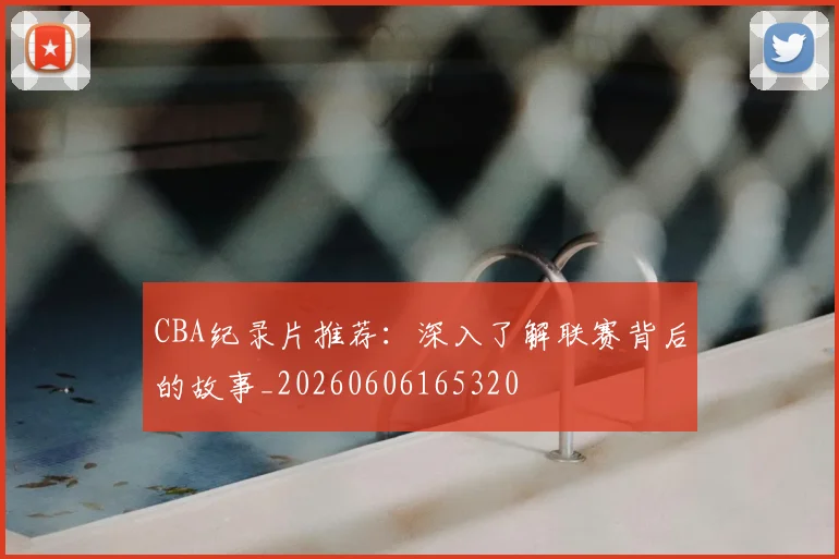 CBA纪录片推荐：深入了解联赛背后的故事_20260606165320