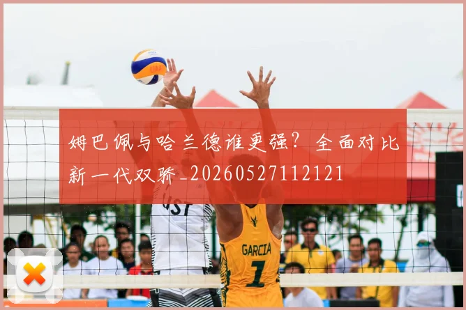姆巴佩与哈兰德谁更强？全面对比新一代双骄_20260527112121