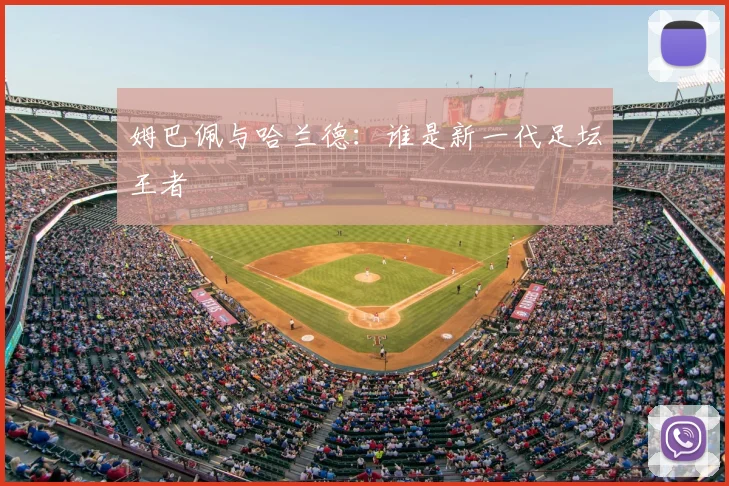 姆巴佩与哈兰德:谁是新一代足坛王者