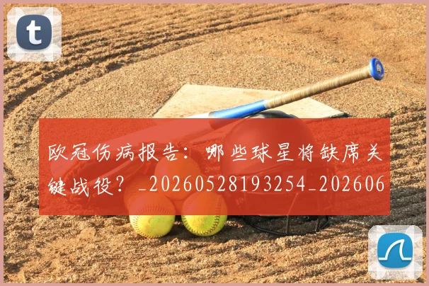 欧冠伤病报告:哪些球星将缺席关键战役?_20260528193254_20260610165914