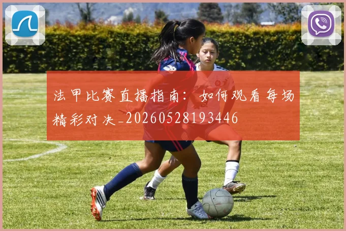 法甲比赛直播指南:如何观看每场精彩对决_20260528193446